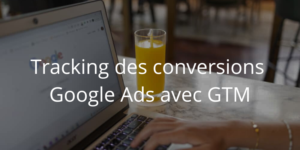 Tracking des conversions Google Ads avec Google Tag Manager